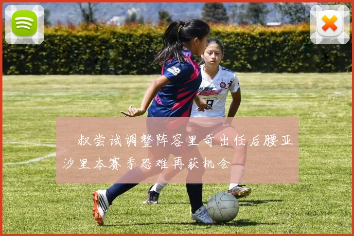 囧叔尝试调整阵容里奇出任后腰亚沙里本赛季恐难再获机会