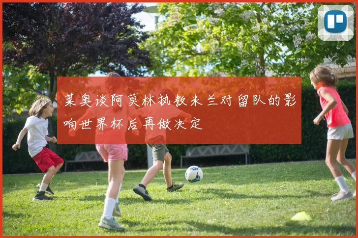 莱奥谈阿莫林执教米兰对留队的影响世界杯后再做决定