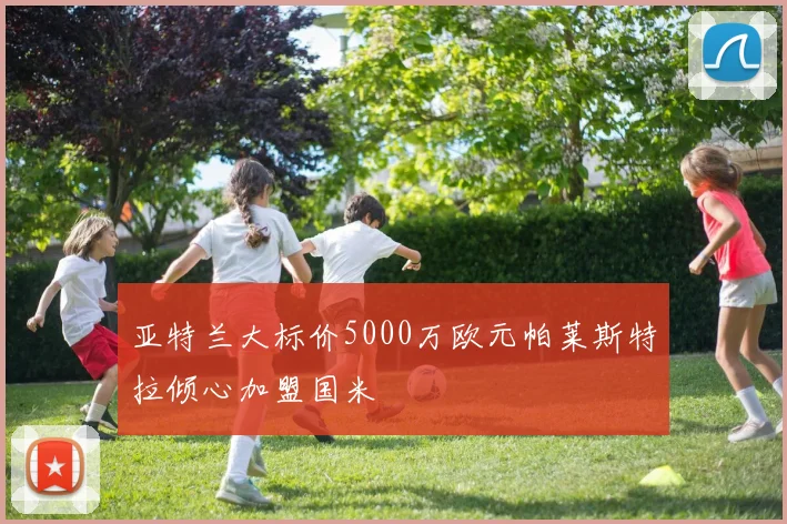 亚特兰大标价5000万欧元帕莱斯特拉倾心加盟国米
