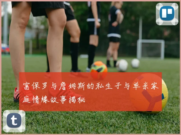富保罗与詹姆斯的私生子与单亲家庭情缘故事揭秘
