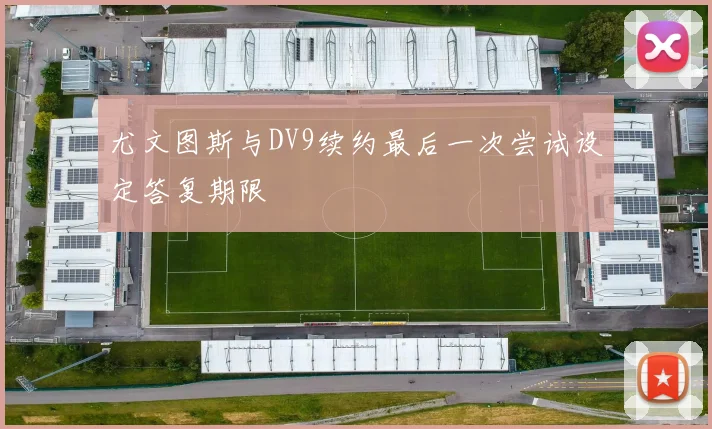 尤文图斯与DV9续约最后一次尝试设定答复期限