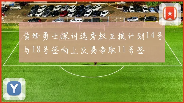黄蜂勇士探讨选秀权互换计划14号与18号签向上交易争取11号签